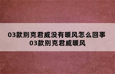 03款别克君威没有暖风怎么回事 03款别克君威暖风